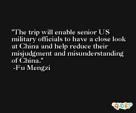 The trip will enable senior US military officials to have a close look at China and help reduce their misjudgment and misunderstanding of China. -Fu Mengzi