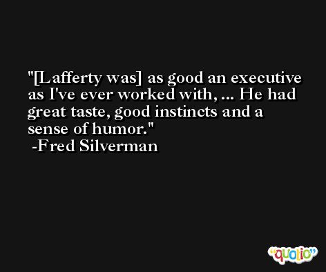 [Lafferty was] as good an executive as I've ever worked with, ... He had great taste, good instincts and a sense of humor. -Fred Silverman