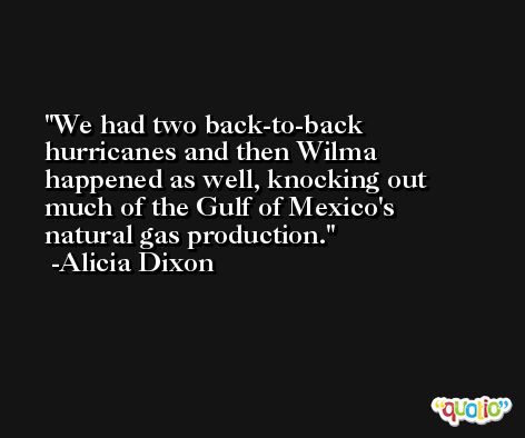 We had two back-to-back hurricanes and then Wilma happened as well, knocking out much of the Gulf of Mexico's natural gas production. -Alicia Dixon