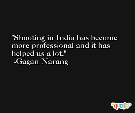 Shooting in India has become more professional and it has helped us a lot. -Gagan Narang