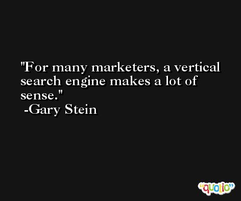 For many marketers, a vertical search engine makes a lot of sense. -Gary Stein