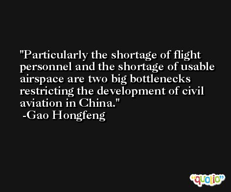 Particularly the shortage of flight personnel and the shortage of usable airspace are two big bottlenecks restricting the development of civil aviation in China. -Gao Hongfeng