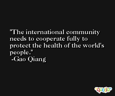 The international community needs to cooperate fully to protect the health of the world's people. -Gao Qiang