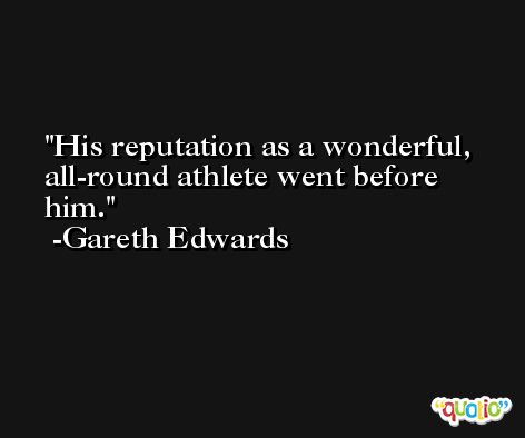 His reputation as a wonderful, all-round athlete went before him. -Gareth Edwards