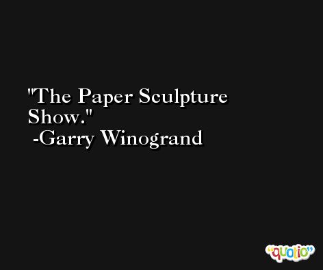 The Paper Sculpture Show. -Garry Winogrand