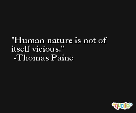 Human nature is not of itself vicious. -Thomas Paine