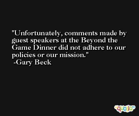 Unfortunately, comments made by guest speakers at the Beyond the Game Dinner did not adhere to our policies or our mission. -Gary Beck