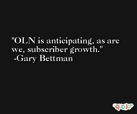 OLN is anticipating, as are we, subscriber growth. -Gary Bettman