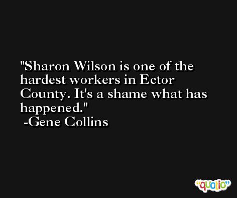 Sharon Wilson is one of the hardest workers in Ector County. It's a shame what has happened. -Gene Collins