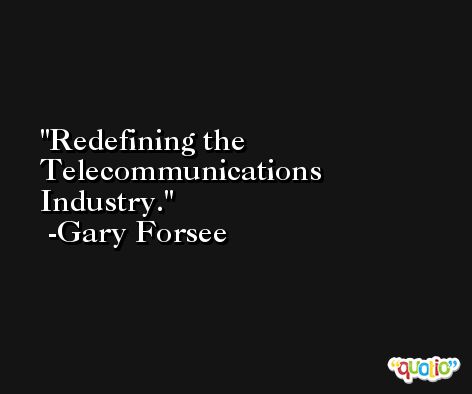 Redefining the Telecommunications Industry. -Gary Forsee