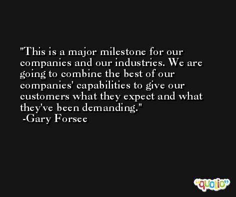 This is a major milestone for our companies and our industries. We are going to combine the best of our companies' capabilities to give our customers what they expect and what they've been demanding. -Gary Forsee