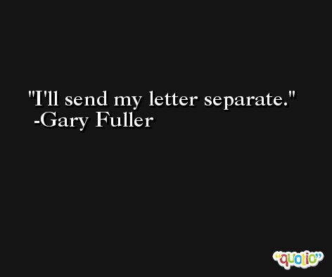 I'll send my letter separate. -Gary Fuller