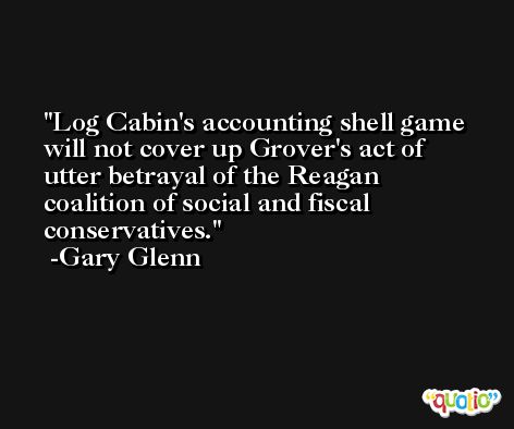 Log Cabin's accounting shell game will not cover up Grover's act of utter betrayal of the Reagan coalition of social and fiscal conservatives. -Gary Glenn