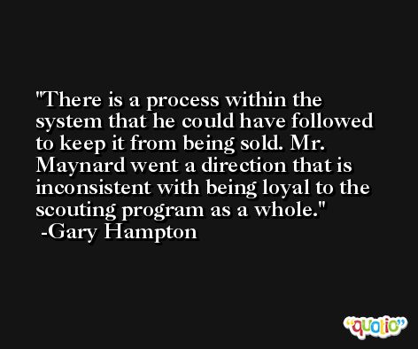 There is a process within the system that he could have followed to keep it from being sold. Mr. Maynard went a direction that is inconsistent with being loyal to the scouting program as a whole. -Gary Hampton