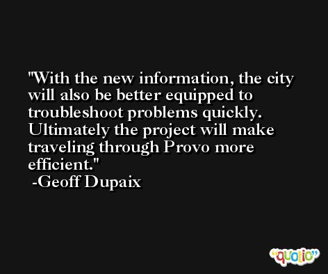With the new information, the city will also be better equipped to troubleshoot problems quickly. Ultimately the project will make traveling through Provo more efficient. -Geoff Dupaix