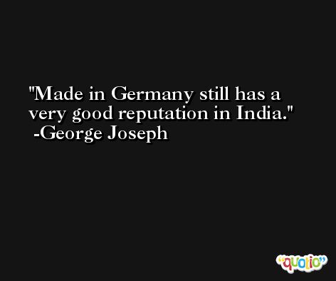 Made in Germany still has a very good reputation in India. -George Joseph