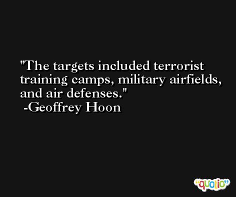 The targets included terrorist training camps, military airfields, and air defenses. -Geoffrey Hoon
