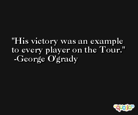 His victory was an example to every player on the Tour. -George O'grady