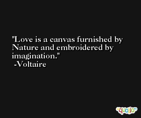 Love is a canvas furnished by Nature and embroidered by imagination. -Voltaire