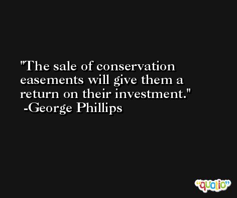 The sale of conservation easements will give them a return on their investment. -George Phillips