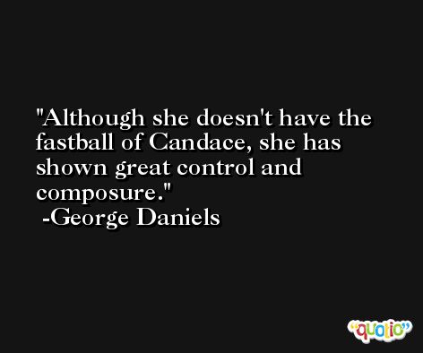 Although she doesn't have the fastball of Candace, she has shown great control and composure. -George Daniels