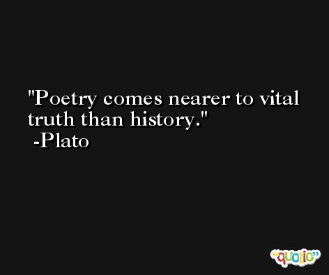 Poetry comes nearer to vital truth than history. -Plato