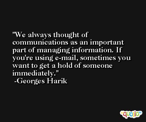 We always thought of communications as an important part of managing information. If you're using e-mail, sometimes you want to get a hold of someone immediately. -Georges Harik