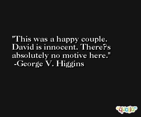 This was a happy couple. David is innocent. There?s absolutely no motive here. -George V. Higgins