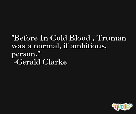 Before In Cold Blood , Truman was a normal, if ambitious, person. -Gerald Clarke