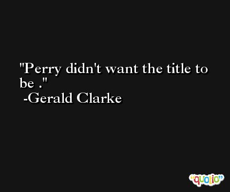 Perry didn't want the title to be . -Gerald Clarke