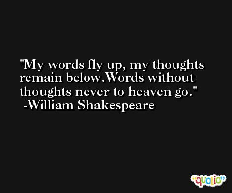 Image result for My words fly up, my thoughts remain below. Words without thoughts, never to heaven go.”