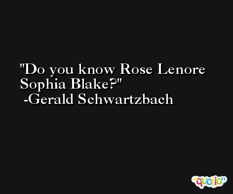 Do you know Rose Lenore Sophia Blake? -Gerald Schwartzbach