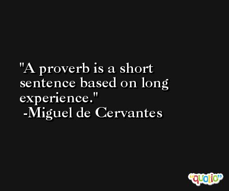 A proverb is a short sentence based on long experience. -Miguel de Cervantes