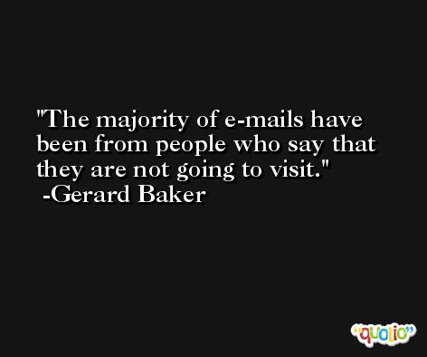 The majority of e-mails have been from people who say that they are not going to visit. -Gerard Baker