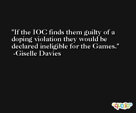 If the IOC finds them guilty of a doping violation they would be declared ineligible for the Games. -Giselle Davies