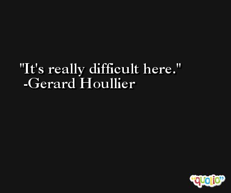 It's really difficult here. -Gerard Houllier