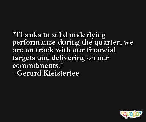 Thanks to solid underlying performance during the quarter, we are on track with our financial targets and delivering on our commitments. -Gerard Kleisterlee