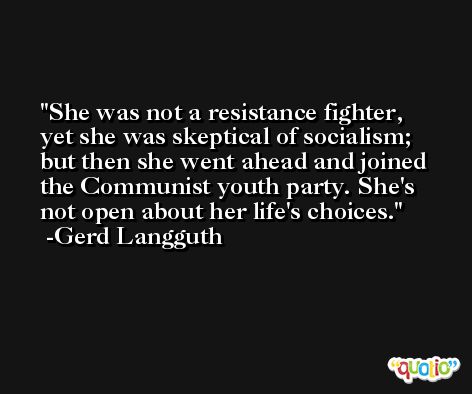 She was not a resistance fighter, yet she was skeptical of socialism; but then she went ahead and joined the Communist youth party. She's not open about her life's choices. -Gerd Langguth