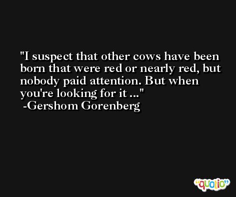 I suspect that other cows have been born that were red or nearly red, but nobody paid attention. But when you're looking for it ... -Gershom Gorenberg
