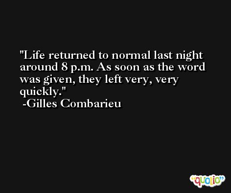 Life returned to normal last night around 8 p.m. As soon as the word was given, they left very, very quickly. -Gilles Combarieu