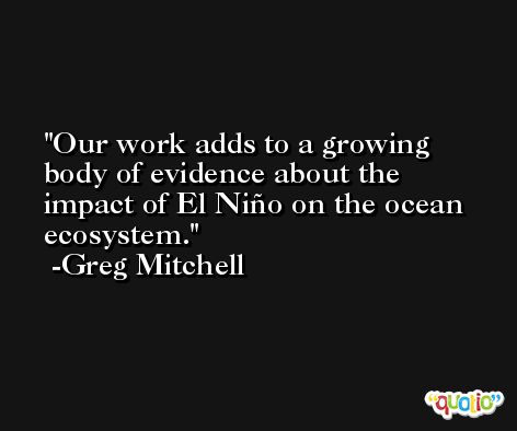 Our work adds to a growing body of evidence about the impact of El Niño on the ocean ecosystem. -Greg Mitchell