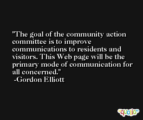 The goal of the community action committee is to improve communications to residents and visitors. This Web page will be the primary mode of communication for all concerned. -Gordon Elliott