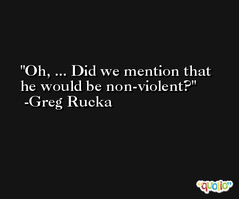 Oh, ... Did we mention that he would be non-violent? -Greg Rucka