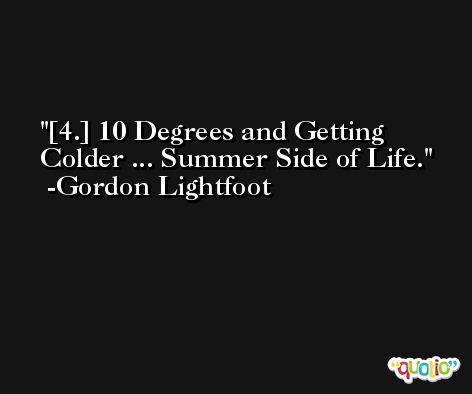 [4.] 10 Degrees and Getting Colder ... Summer Side of Life. -Gordon Lightfoot