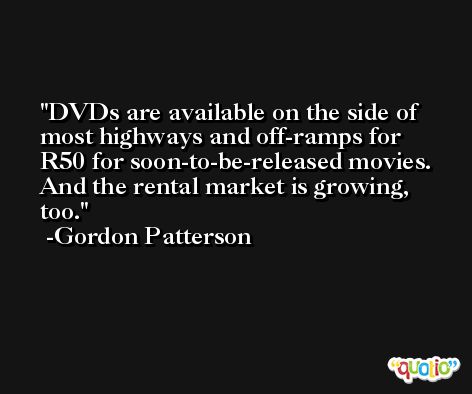 DVDs are available on the side of most highways and off-ramps for R50 for soon-to-be-released movies. And the rental market is growing, too. -Gordon Patterson