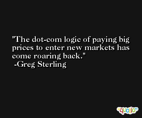The dot-com logic of paying big prices to enter new markets has come roaring back. -Greg Sterling