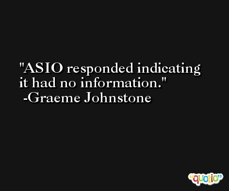 ASIO responded indicating it had no information. -Graeme Johnstone