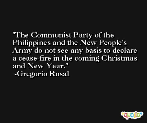 The Communist Party of the Philippines and the New People's Army do not see any basis to declare a cease-fire in the coming Christmas and New Year. -Gregorio Rosal