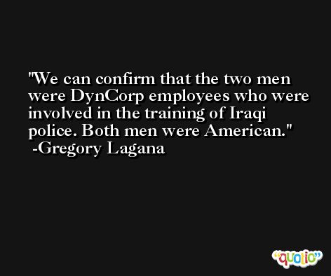 We can confirm that the two men were DynCorp employees who were involved in the training of Iraqi police. Both men were American. -Gregory Lagana