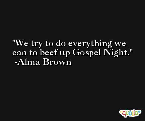 We try to do everything we can to beef up Gospel Night. -Alma Brown